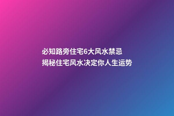 必知路旁住宅6大风水禁忌 揭秘住宅风水决定你人生运势